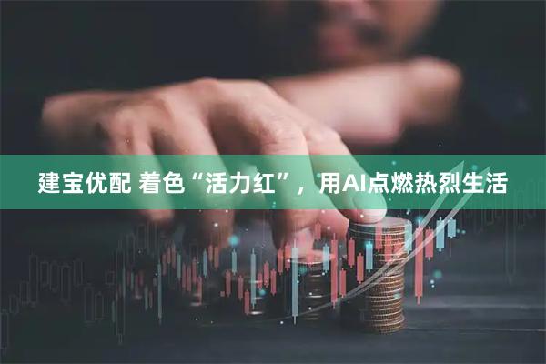 建宝优配 着色“活力红”，用AI点燃热烈生活