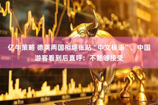 亿牛策略 德英两国相继张贴“中文标语”，中国游客看到后直呼：不能够接受