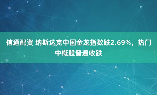 信通配资 纳斯达克中国金龙指数跌2.69%，热门中概股普遍收跌
