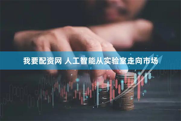 我要配资网 人工智能从实验室走向市场