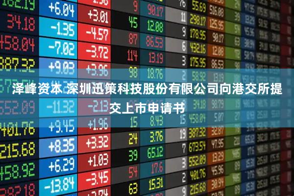 泽峰资本 深圳迅策科技股份有限公司向港交所提交上市申请书