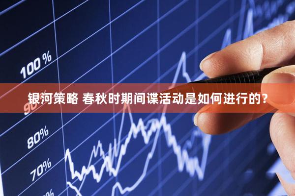银河策略 春秋时期间谍活动是如何进行的？