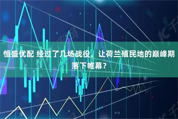 恒盛优配 经过了几场战役，让荷兰殖民地的巅峰期落下帷幕？