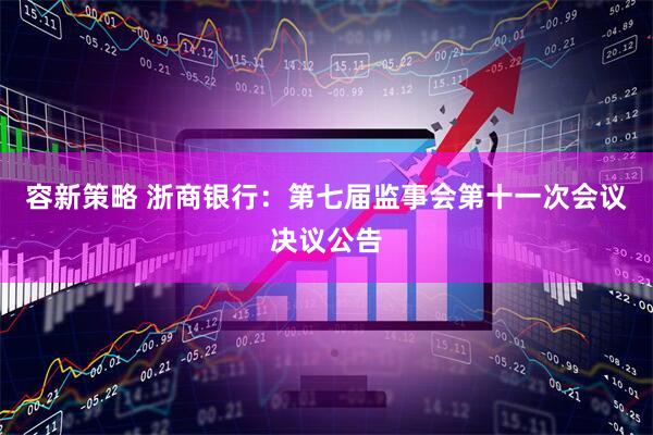 容新策略 浙商银行：第七届监事会第十一次会议决议公告