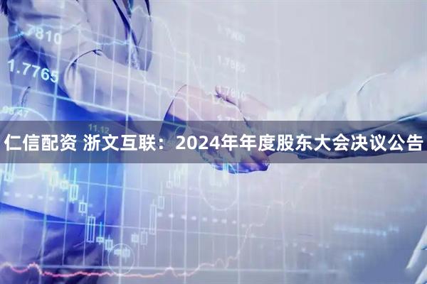 仁信配资 浙文互联：2024年年度股东大会决议公告