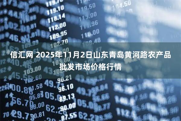 信汇网 2025年11月2日山东青岛黄河路农产品批发市场价格行情