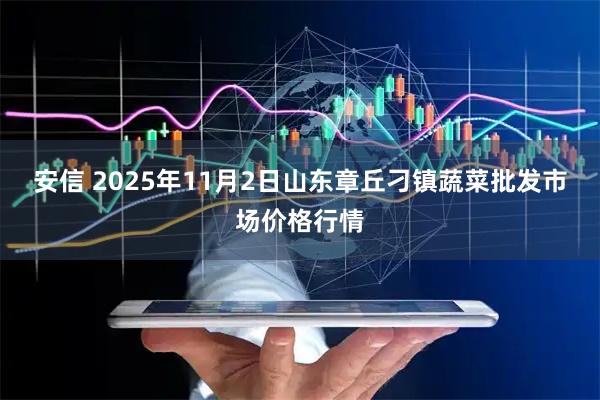 安信 2025年11月2日山东章丘刁镇蔬菜批发市场价格行情