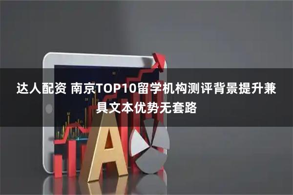 达人配资 南京TOP10留学机构测评背景提升兼具文本优势无套路