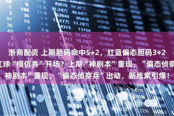 浙商配资 上期胆码命中5+2,红蓝偏态胆码3+2!大乐透144期预测:红球“模仿秀”开场?上期“神剧本”重现,“偏态侦察兵”出动,新线索引爆!