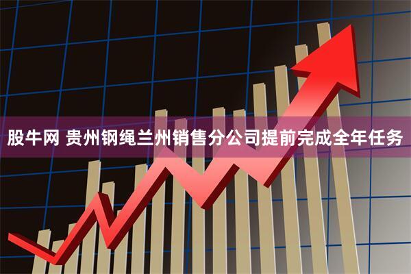 股牛网 贵州钢绳兰州销售分公司提前完成全年任务