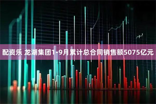 配资乐 龙湖集团1-9月累计总合同销售额5075亿元