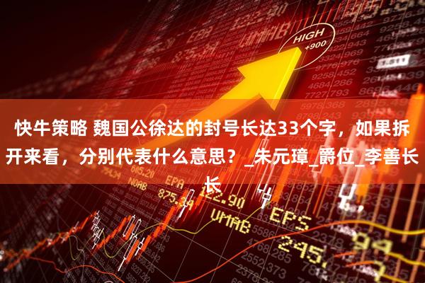 快牛策略 魏国公徐达的封号长达33个字,如果拆开来看,分别代表什么意思?_朱元璋_爵位_李善长