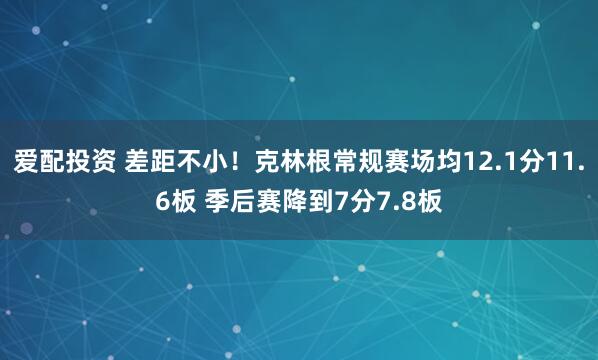爱配投资 差距不小！克林根常规赛场均12.1分11.6板 季后赛降到7分7.8板